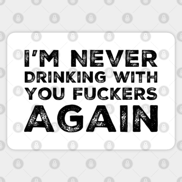 I'm never drinking with you fuckers again. A great design for those who's friends lead them astray and are a bad influence. Sticker by That Cheeky Tee